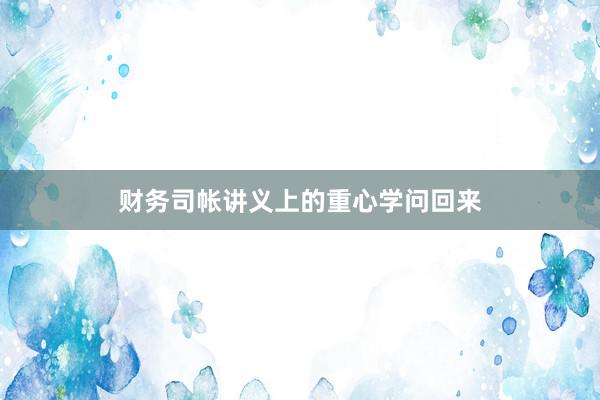 财务司帐讲义上的重心学问回来