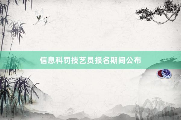 信息科罚技艺员报名期间公布